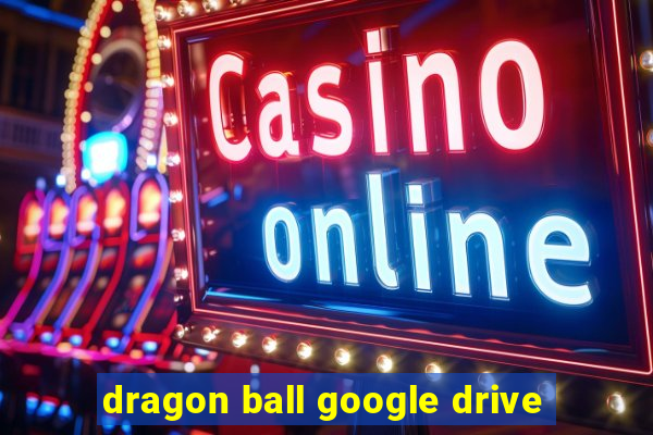 dragon ball google drive